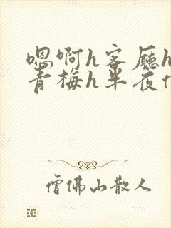 嗯啊h客厅hh青梅h半夜偷爬窗