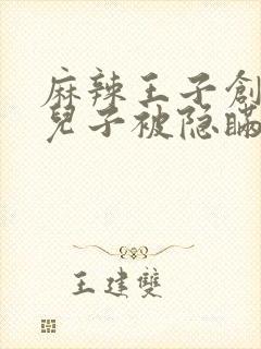 麻辣王子创始人儿子被隐瞒家产