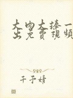 大肉大捧一进一出免费视频