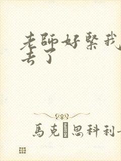 老师好紧我要进去了