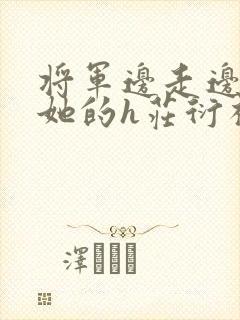 将军边走边挺进她的h庄衍祈