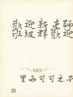 欢迎新老师加入班级群欢迎词