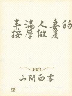 丰满人妻的精油按摩做爰