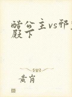 酷公主vs邪魅殿下