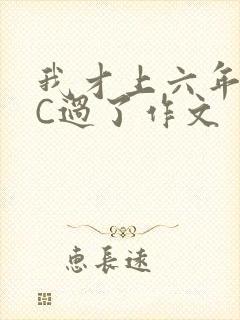 我才上六年级就C过了作文