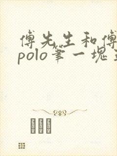 傅先生和傅太太polo笔一块五花肉