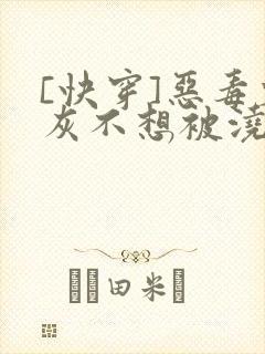 [快穿]恶毒炮灰不想被浇灌