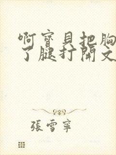 啊宝贝把胸罩脱了腿打开文章