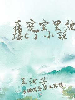 在寝室里被室友爆c了小说