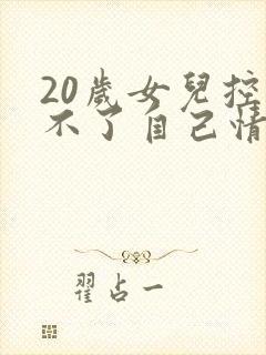 20岁女儿控制不了自己情绪