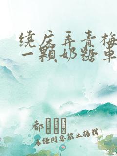 绕床弄青梅PO一颗奶糖车