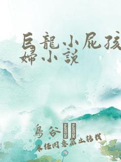 巨龙小屁孩玩美妇小说