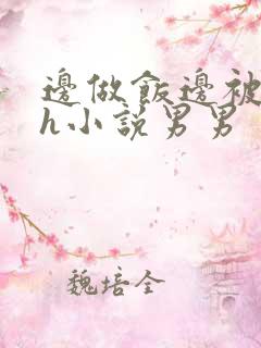 边做饭边被躁高h小说男男