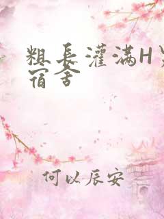 粗长灌满H男男宿舍