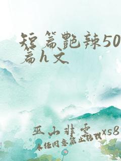 短篇艳辣500篇h文