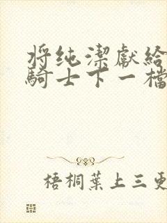 将纯洁献给沧涟骑士下一档万圣街