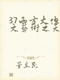 37西方大但人文艺术之天美传奇