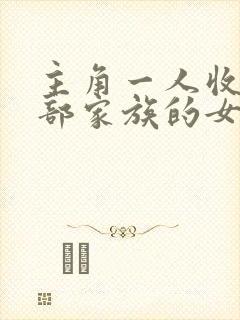 主角一人收了全部家族的女人