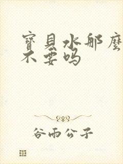 宝贝水那么多还不要吗