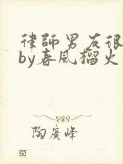 律师男友很难撩by春风榴火