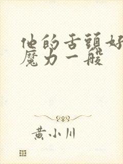 他的舌头好像有魔力一般