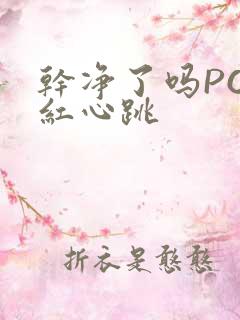 干净了吗PO脸红心跳