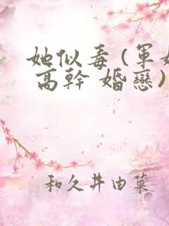 她似毒 (军婚 高干 婚恋)未删减