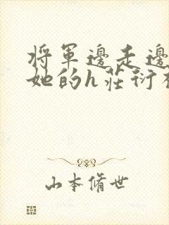 将军边走边挺进她的h庄衍祈