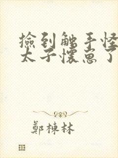 捡到触手怪后娇太子怀崽了