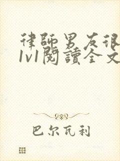 律师男友很难撩1v1阅读全文