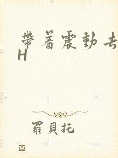 带着震动去上课H