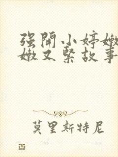 强开小婷嫩苞又嫩又紧故事情节