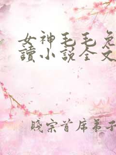 女神毛毛免费阅读小说全文