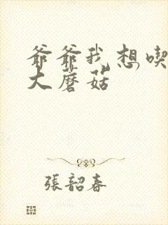 爷爷我想吃你的大蘑菇