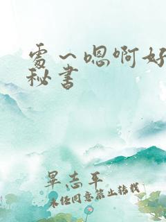 处～嗯啊好猛h秘书