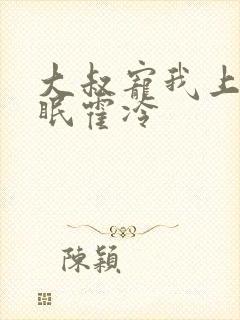 大叔宠我上瘾顾眠霍冷