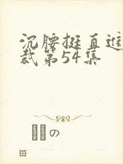 沉腰挺直进入总裁第54集