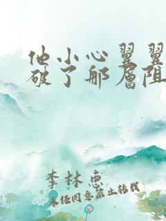 他小心翼翼的冲破了那层阻碍