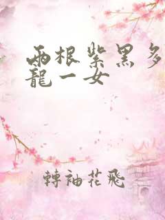 两根紫黑多男双龙一女