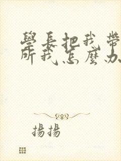 学长把我带到厕所我怎么办