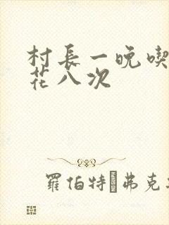 村长一晚吃了杏花八次