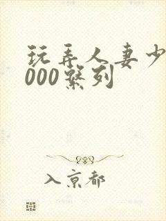 玩弄人妻少妇1000系列