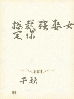 总裁强娶女人要定你