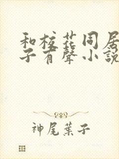 和校花同居的日子有声小说