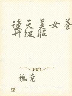 后天美女养成记升级版