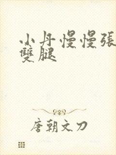 小丹慢慢张开了双腿