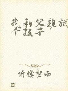 我和父亲试着生个孩子