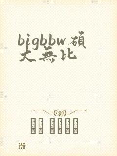 bigbbw硕大无比