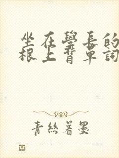 坐在学长的大紫根上背单词