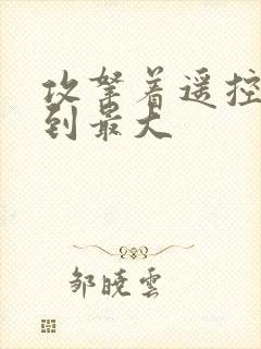 攻拿着遥控器开到最大